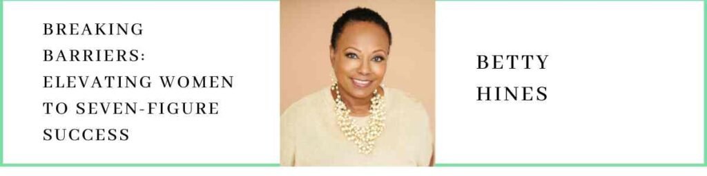 Betty Hines talks about Breaking Barriers: Elevating Women to Seven-Figure Success