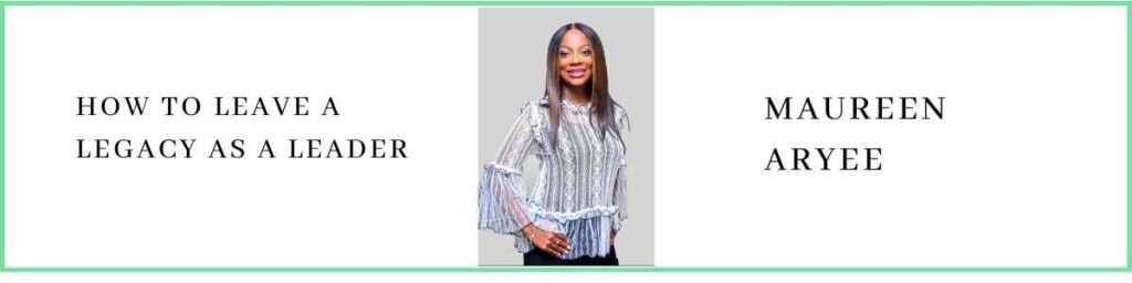 Maureen Aryee talks about How to Leave a Legacy as a Leader
