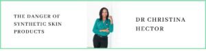 Dr Christina Hector talks about The Danger of Synthetic Skin Products