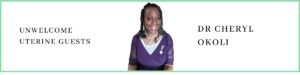 Dr Cheryl Okoli talks about Unwelcome Uterine Guests