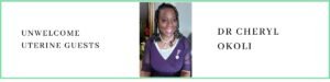 Dr Cheryl Okoli talks about Unwelcome Uterine Guests